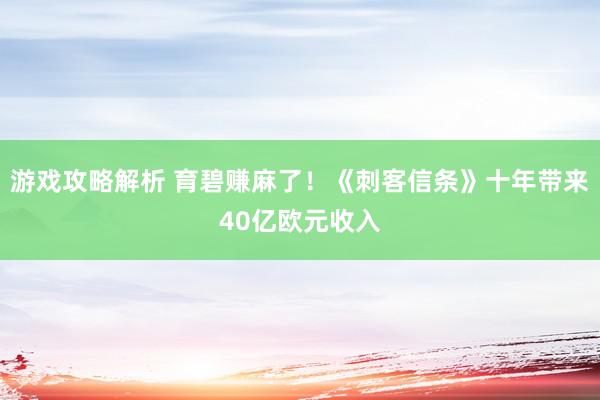 游戏攻略解析 育碧赚麻了！《刺客信条》十年带来40亿欧元收入