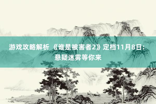 游戏攻略解析 《谁是被害者2》定档11月8日: 悬疑迷雾等你来