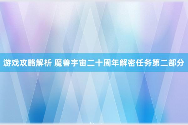 游戏攻略解析 魔兽宇宙二十周年解密任务第二部分