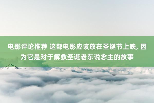 电影评论推荐 这部电影应该放在圣诞节上映, 因为它是对于解救圣诞老东说念主的故事