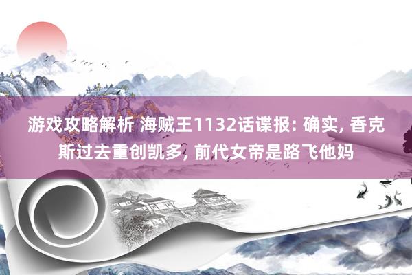 游戏攻略解析 海贼王1132话谍报: 确实, 香克斯过去重创凯多, 前代女帝是路飞他妈