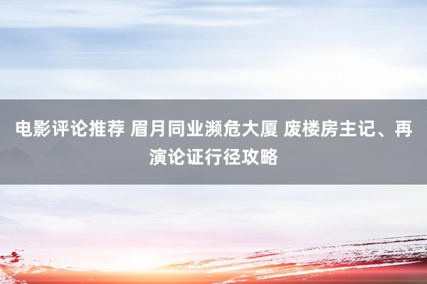 电影评论推荐 眉月同业濒危大厦 废楼房主记、再演论证行径攻略