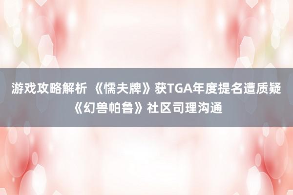 游戏攻略解析 《懦夫牌》获TGA年度提名遭质疑《幻兽帕鲁》社区司理沟通