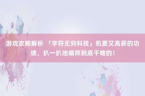 游戏攻略解析 「字符无穷科技」机要又高薪的功绩，扒一扒地编师到底干啥的！