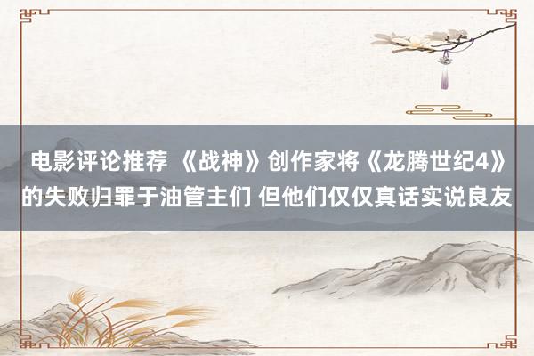 电影评论推荐 《战神》创作家将《龙腾世纪4》的失败归罪于油管主们 但他们仅仅真话实说良友