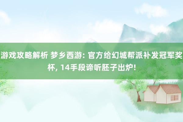 游戏攻略解析 梦乡西游: 官方给幻城帮派补发冠军奖杯, 14手段谛听胚子出炉!