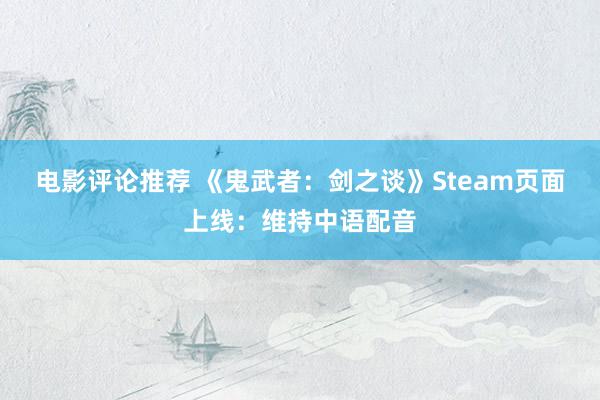 电影评论推荐 《鬼武者：剑之谈》Steam页面上线：维持中语配音