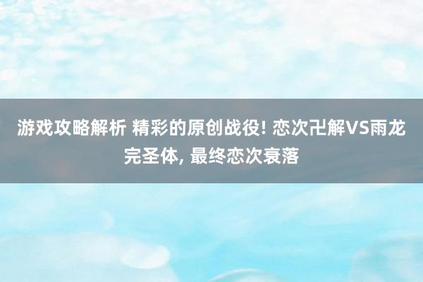 游戏攻略解析 精彩的原创战役! 恋次卍解VS雨龙完圣体, 最终恋次衰落