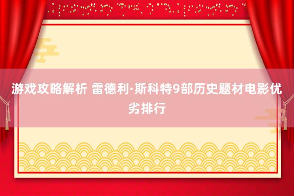 游戏攻略解析 雷德利·斯科特9部历史题材电影优劣排行