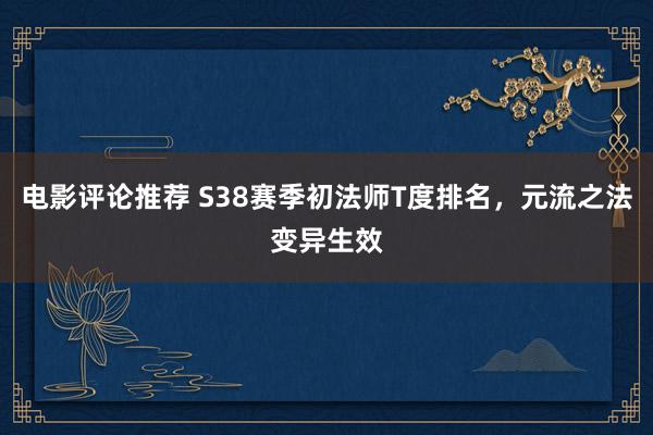 电影评论推荐 S38赛季初法师T度排名，元流之法变异生效