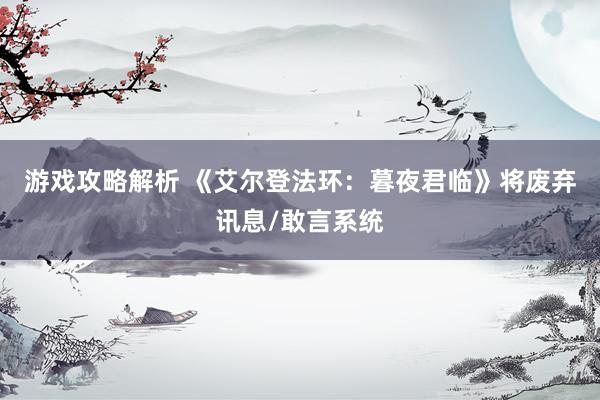 游戏攻略解析 《艾尔登法环：暮夜君临》将废弃讯息/敢言系统