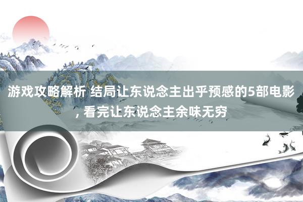 游戏攻略解析 结局让东说念主出乎预感的5部电影, 看完让东说念主余味无穷