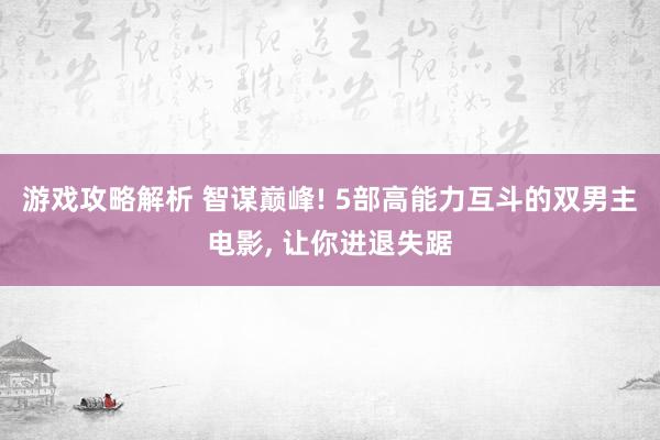 游戏攻略解析 智谋巅峰! 5部高能力互斗的双男主电影, 让你进退失踞