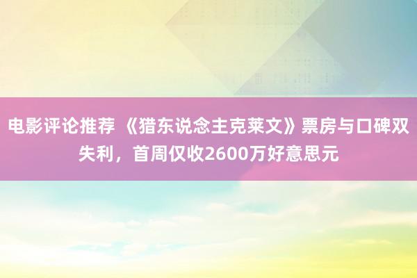 电影评论推荐 《猎东说念主克莱文》票房与口碑双失利，首周仅收2600万好意思元