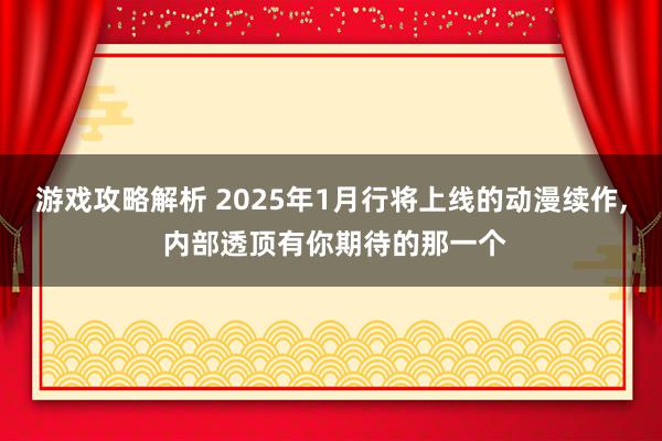 游戏攻略解析 2025年1月行将上线的动漫续作, 内部透顶有你期待的那一个