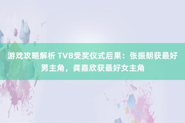 游戏攻略解析 TVB受奖仪式后果：张振朗获最好男主角，龚嘉欣获最好女主角