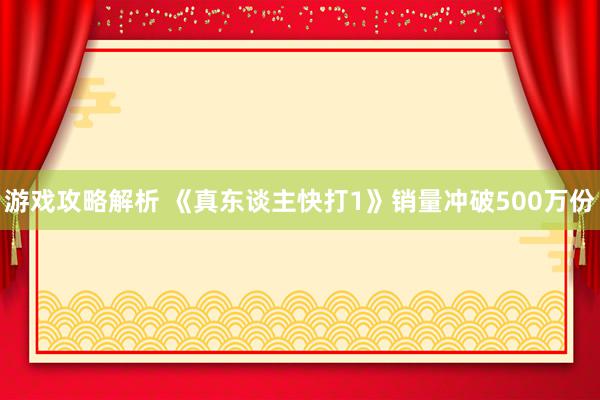 游戏攻略解析 《真东谈主快打1》销量冲破500万份