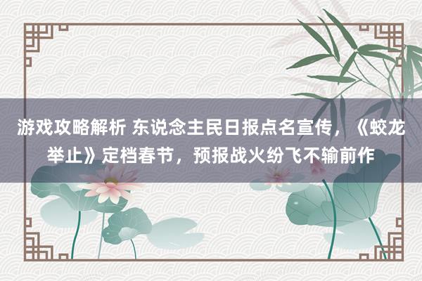 游戏攻略解析 东说念主民日报点名宣传，《蛟龙举止》定档春节，预报战火纷飞不输前作