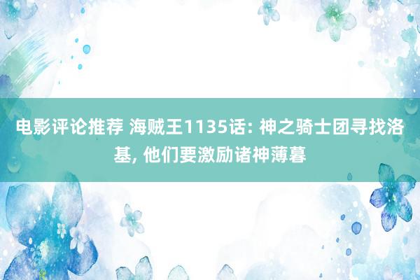 电影评论推荐 海贼王1135话: 神之骑士团寻找洛基, 他们要激励诸神薄暮