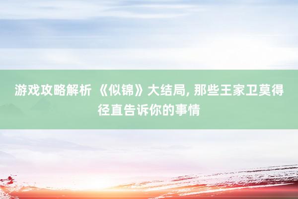 游戏攻略解析 《似锦》大结局, 那些王家卫莫得径直告诉你的事情