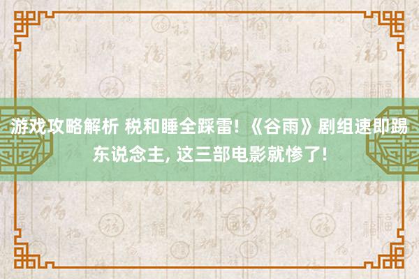 游戏攻略解析 税和睡全踩雷! 《谷雨》剧组速即踢东说念主, 这三部电影就惨了!