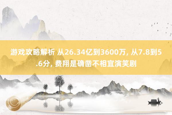 游戏攻略解析 从26.34亿到3600万, 从7.8到5.6分, 费翔是确凿不相宜演笑剧