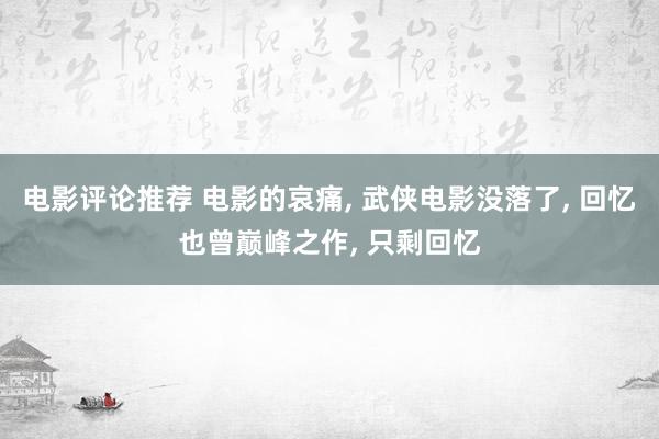 电影评论推荐 电影的哀痛, 武侠电影没落了, 回忆也曾巅峰之作, 只剩回忆