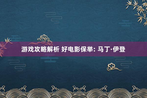 游戏攻略解析 好电影保举: 马丁·伊登