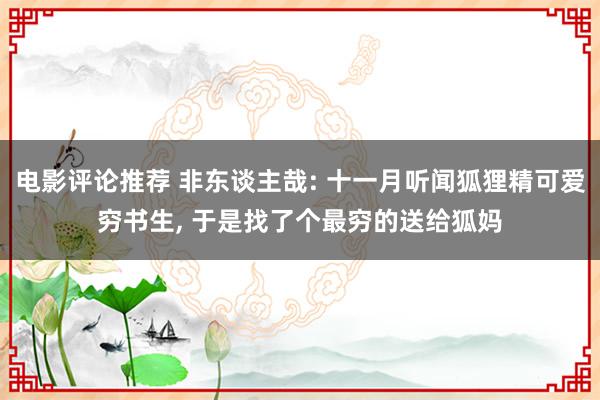 电影评论推荐 非东谈主哉: 十一月听闻狐狸精可爱穷书生, 于是找了个最穷的送给狐妈