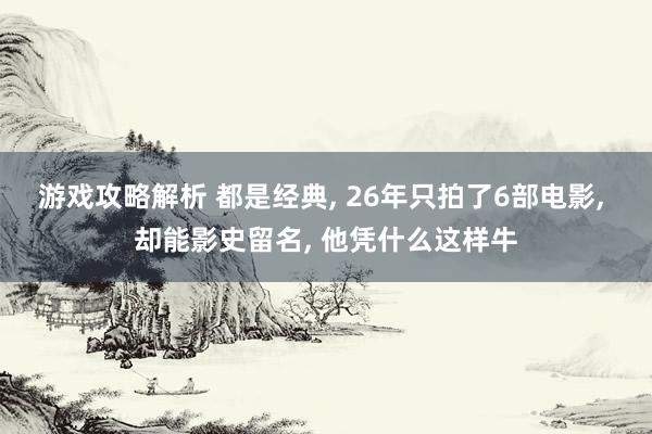 游戏攻略解析 都是经典, 26年只拍了6部电影, 却能影史留名, 他凭什么这样牛