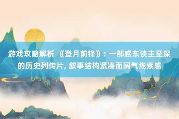 游戏攻略解析 《登月前锋》: 一部感东谈主至深的历史列传片, 叙事结构紧凑而阔气线索感