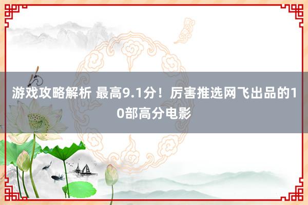 游戏攻略解析 最高9.1分！厉害推选网飞出品的10部高分电影