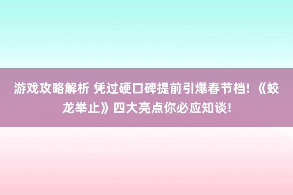 游戏攻略解析 凭过硬口碑提前引爆春节档! 《蛟龙举止》四大亮点你必应知谈!