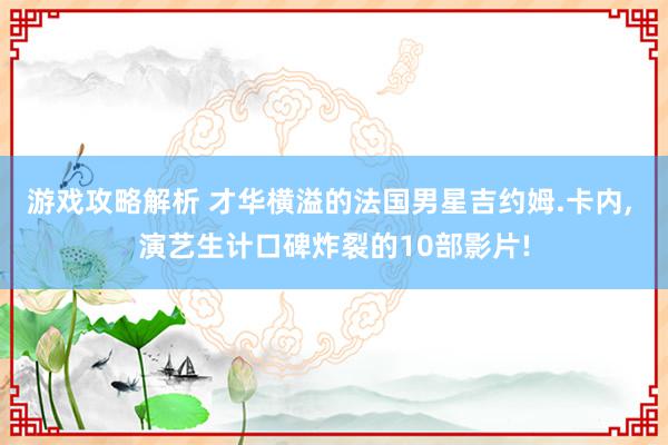 游戏攻略解析 才华横溢的法国男星吉约姆.卡内, 演艺生计口碑炸裂的10部影片!