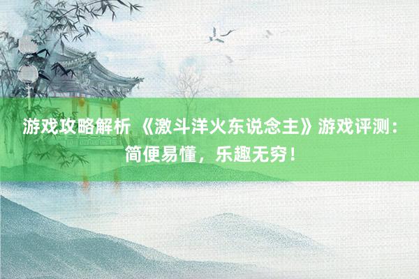 游戏攻略解析 《激斗洋火东说念主》游戏评测：简便易懂，乐趣无穷！