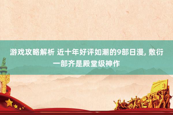 游戏攻略解析 近十年好评如潮的9部日漫, 敷衍一部齐是殿堂级神作